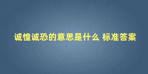 诚惶诚恐的意思是什么 标准答案